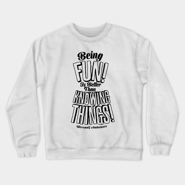 Being Fun is Better than Knowing Things! Crewneck Sweatshirt by WerewolfAmbulance